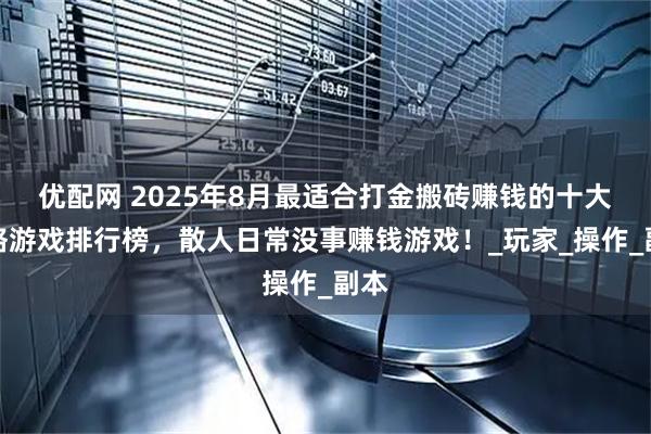优配网 2025年8月最适合打金搬砖赚钱的十大网络游戏排行榜，散人日常没事赚钱游戏！_玩家_操作_副本