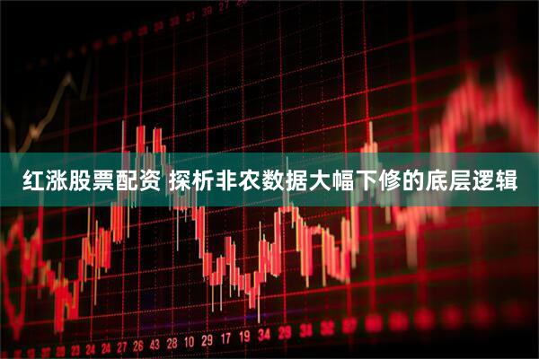 红涨股票配资 探析非农数据大幅下修的底层逻辑
