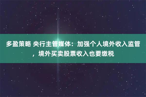 多盈策略 央行主管媒体：加强个人境外收入监管，境外买卖股票收入也要缴税