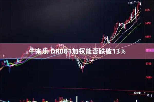 牛来乐 DR001加权能否跌破13%