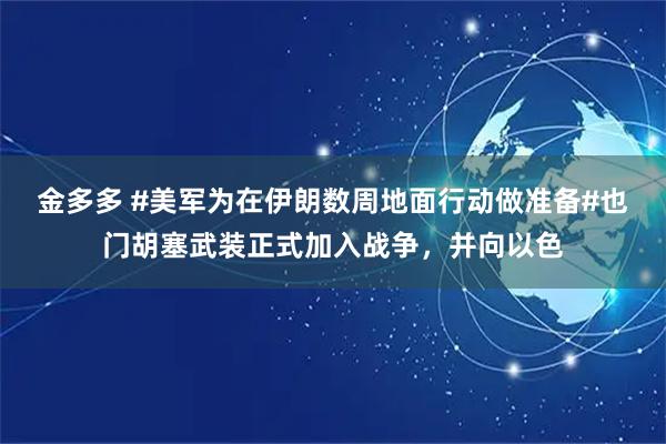 金多多 #美军为在伊朗数周地面行动做准备#也门胡塞武装正式加入战争，并向以色