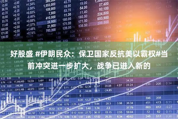 好股盛 #伊朗民众：保卫国家反抗美以霸权#当前冲突进一步扩大，战争已进入新的