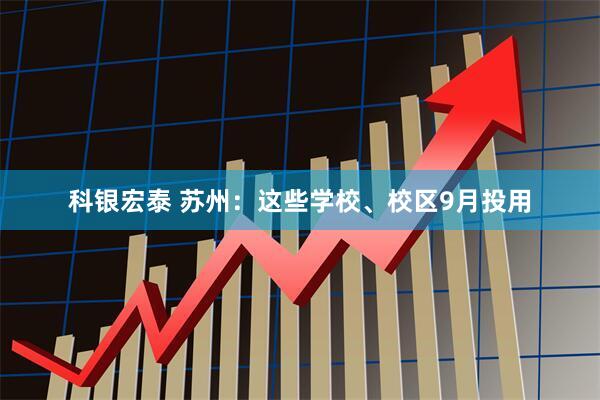 科银宏泰 苏州：这些学校、校区9月投用