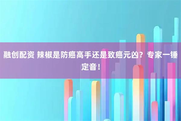 融创配资 辣椒是防癌高手还是致癌元凶？专家一锤定音！